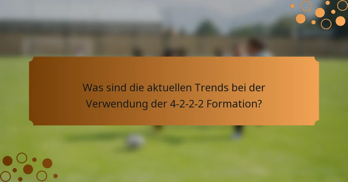 Was sind die aktuellen Trends bei der Verwendung der 4-2-2-2 Formation?