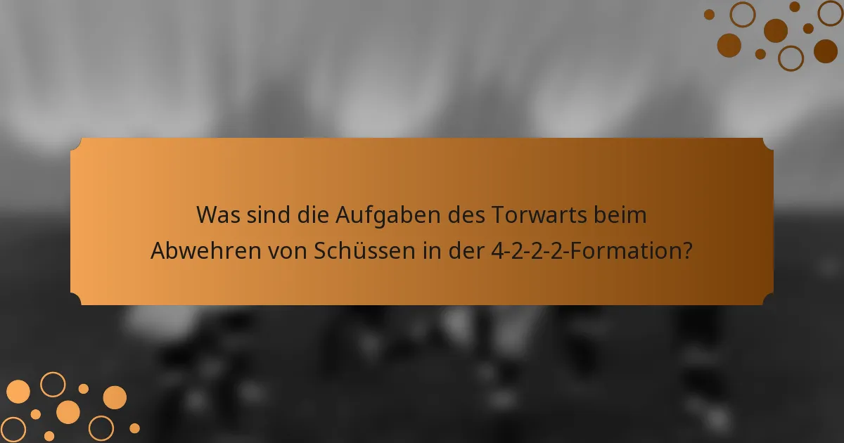 Was sind die Aufgaben des Torwarts beim Abwehren von Schüssen in der 4-2-2-2-Formation?