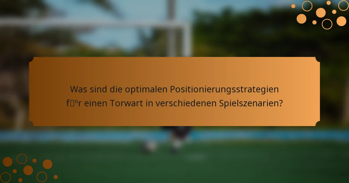 Was sind die optimalen Positionierungsstrategien für einen Torwart in verschiedenen Spielszenarien?