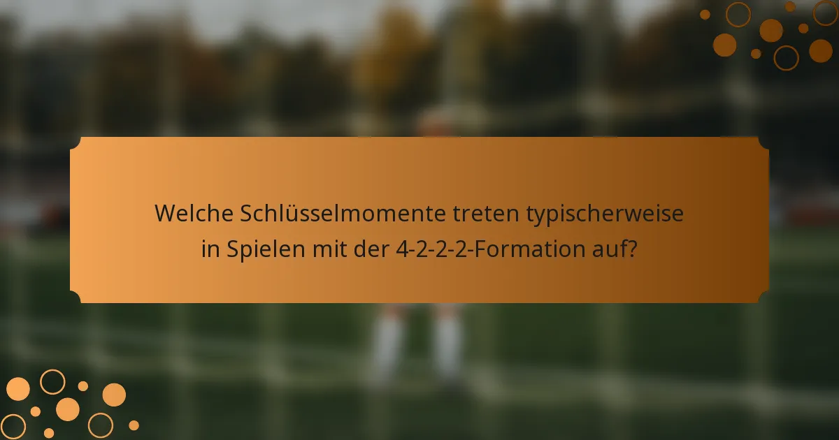 Welche Schlüsselmomente treten typischerweise in Spielen mit der 4-2-2-2-Formation auf?