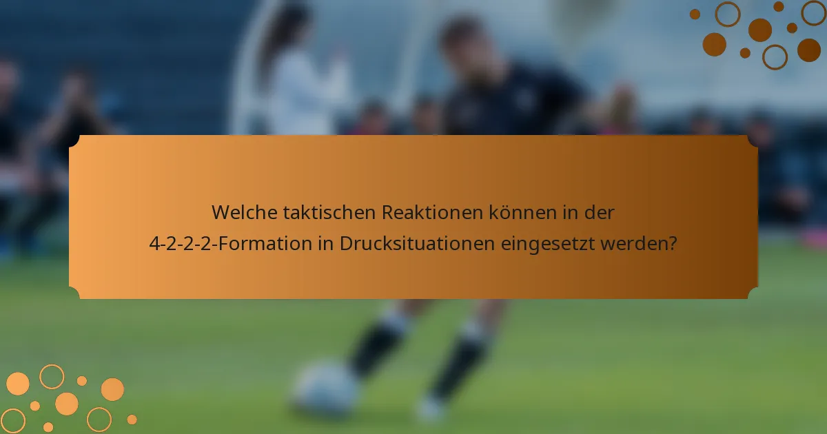 Welche taktischen Reaktionen können in der 4-2-2-2-Formation in Drucksituationen eingesetzt werden?