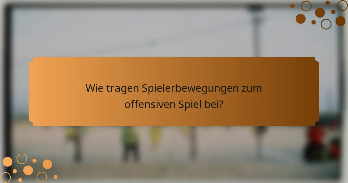 Wie tragen Spielerbewegungen zum offensiven Spiel bei?
